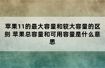 苹果11的最大容量和较大容量的区别 苹果总容量和可用容量是什么意思